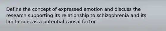 Define the concept of expressed emotion and discuss the research supporting its relationship to schizophrenia and its limitations as a potential causal factor.