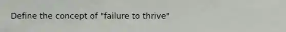 Define the concept of "failure to thrive"