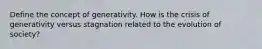 Define the concept of generativity. How is the crisis of generativity versus stagnation related to the evolution of society?