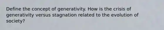 Define the concept of generativity. How is the crisis of generativity versus stagnation related to the evolution of society?