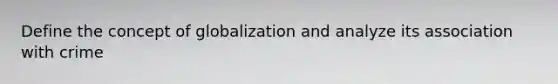 Define the concept of globalization and analyze its association with crime