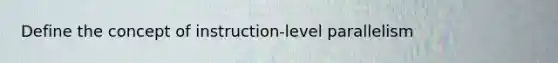 Define the concept of instruction-level parallelism