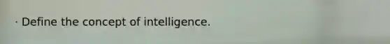 · Define the concept of intelligence.