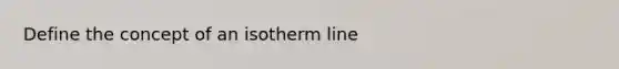 Define the concept of an isotherm line