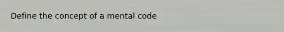 Define the concept of a mental code