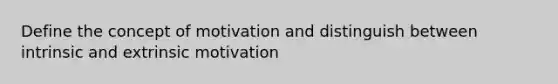 Define the concept of motivation and distinguish between intrinsic and extrinsic motivation