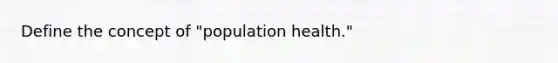 Define the concept of "population health."