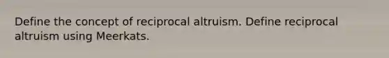 Define the concept of reciprocal altruism. Define reciprocal altruism using Meerkats.