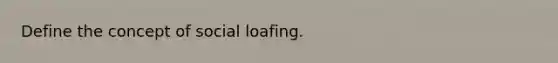 Define the concept of social loafing.