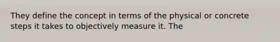 They define the concept in terms of the physical or concrete steps it takes to objectively measure it. The