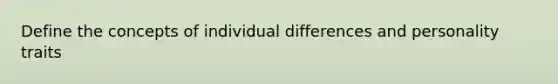 Define the concepts of individual differences and personality traits