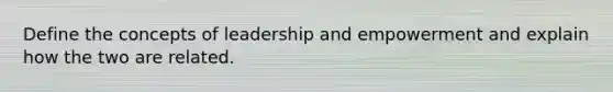 Define the concepts of leadership and empowerment and explain how the two are related.