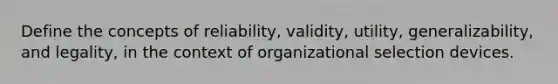 Define the concepts of reliability, validity, utility, generalizability, and legality, in the context of organizational selection devices.