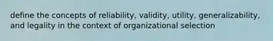 define the concepts of reliability, validity, utility, generalizability, and legality in the context of organizational selection