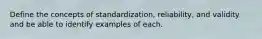 Define the concepts of standardization, reliability, and validity and be able to identify examples of each.