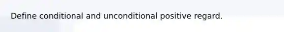 Define conditional and unconditional positive regard.