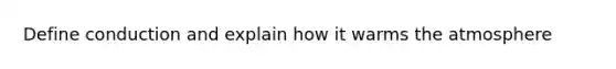 Define conduction and explain how it warms the atmosphere