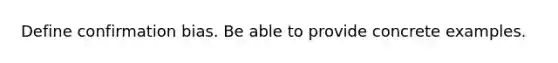 Define confirmation bias. Be able to provide concrete examples.