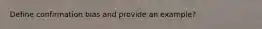 Define confirmation bias and provide an example?