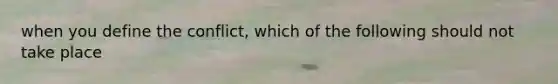 when you define the conflict, which of the following should not take place