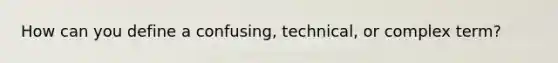 How can you define a confusing, technical, or complex term?