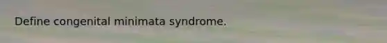 Define congenital minimata syndrome.