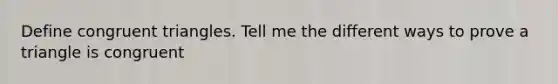 Define congruent triangles. Tell me the different ways to prove a triangle is congruent