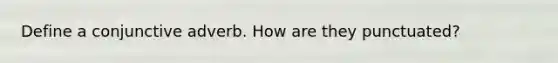 Define a conjunctive adverb. How are they punctuated?