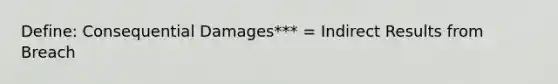 Define: Consequential Damages*** = Indirect Results from Breach