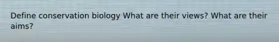 Define conservation biology What are their views? What are their aims?