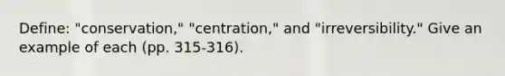 Define: "conservation," "centration," and "irreversibility." Give an example of each (pp. 315-316).