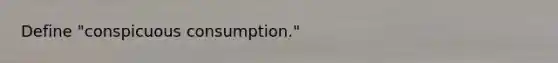 Define "conspicuous consumption."