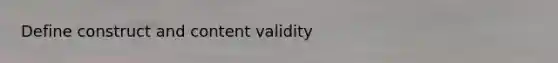 Define construct and content validity