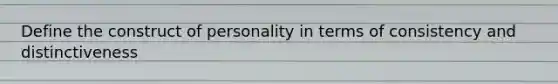 Define the construct of personality in terms of consistency and distinctiveness