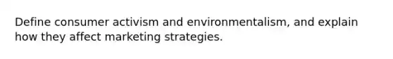 Define consumer activism and environmentalism, and explain how they affect marketing strategies.