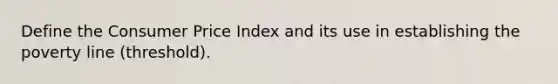 Define the Consumer Price Index and its use in establishing the poverty line (threshold).