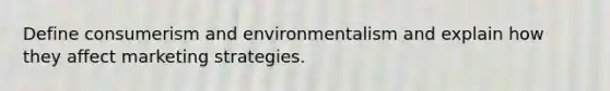 Define consumerism and environmentalism and explain how they affect marketing strategies.