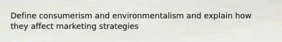 Define consumerism and environmentalism and explain how they affect marketing strategies