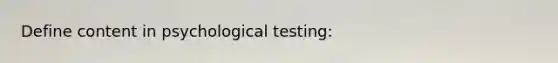 Define content in psychological testing: