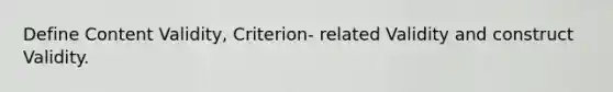 Define Content Validity, Criterion- related Validity and construct Validity.