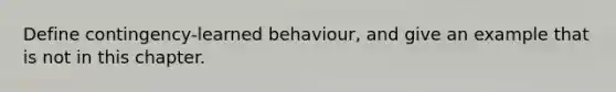 Define contingency-learned behaviour, and give an example that is not in this chapter.