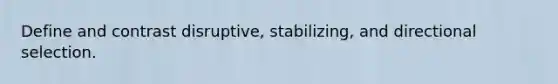 Define and contrast disruptive, stabilizing, and directional selection.