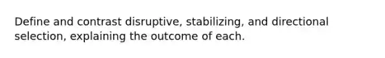 Define and contrast disruptive, stabilizing, and directional selection, explaining the outcome of each.