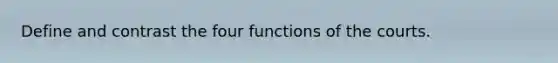 Define and contrast the four functions of the courts.