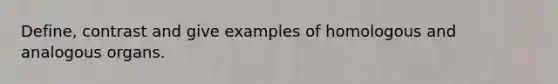 Define, contrast and give examples of homologous and analogous organs.