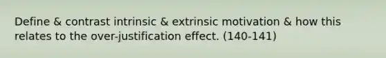 Define & contrast intrinsic & extrinsic motivation & how this relates to the over-justification effect. (140-141)