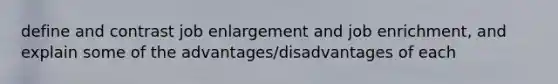 define and contrast job enlargement and job enrichment, and explain some of the advantages/disadvantages of each