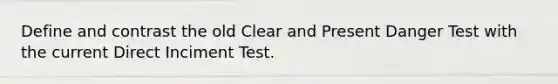 Define and contrast the old Clear and Present Danger Test with the current Direct Inciment Test.