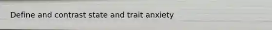 Define and contrast state and trait anxiety