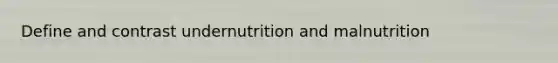 Define and contrast undernutrition and malnutrition